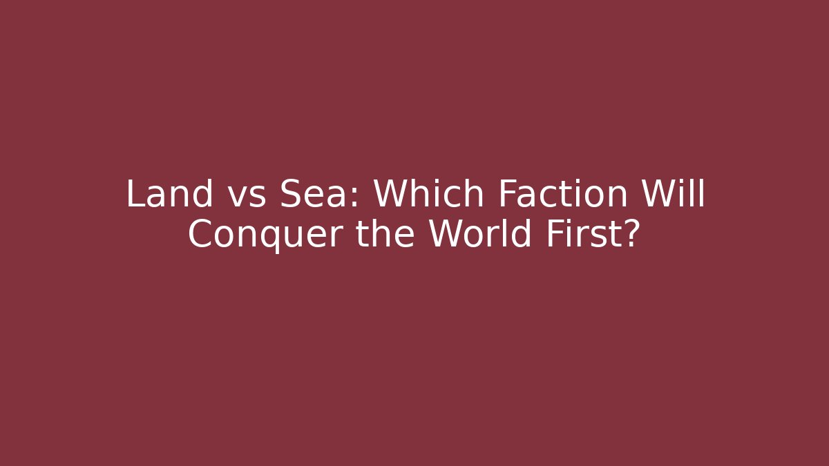 Land vs Sea: Which Faction Will Conquer the World First?