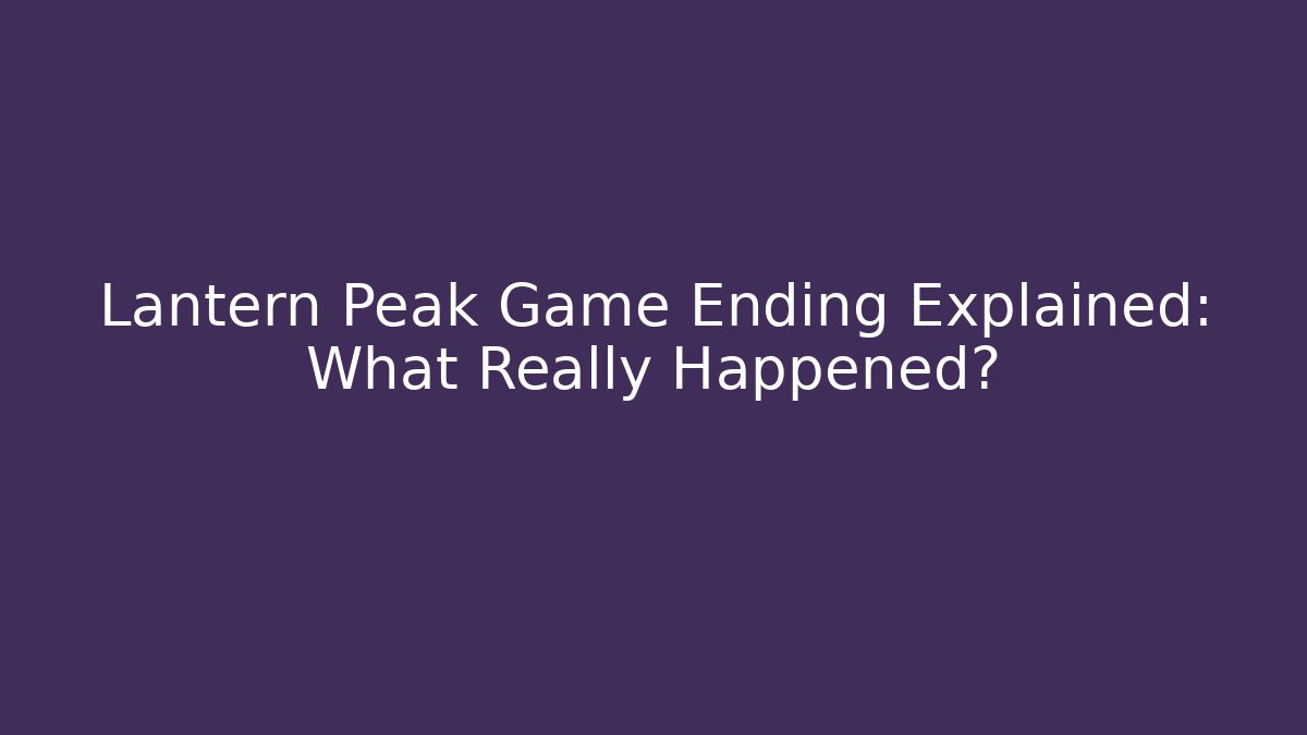 Lantern Peak Game Ending Explained: What Really Happened?