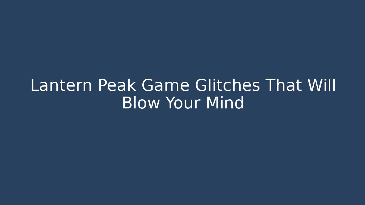 Lantern Peak Game Glitches That Will Blow Your Mind - Boomer Naturals