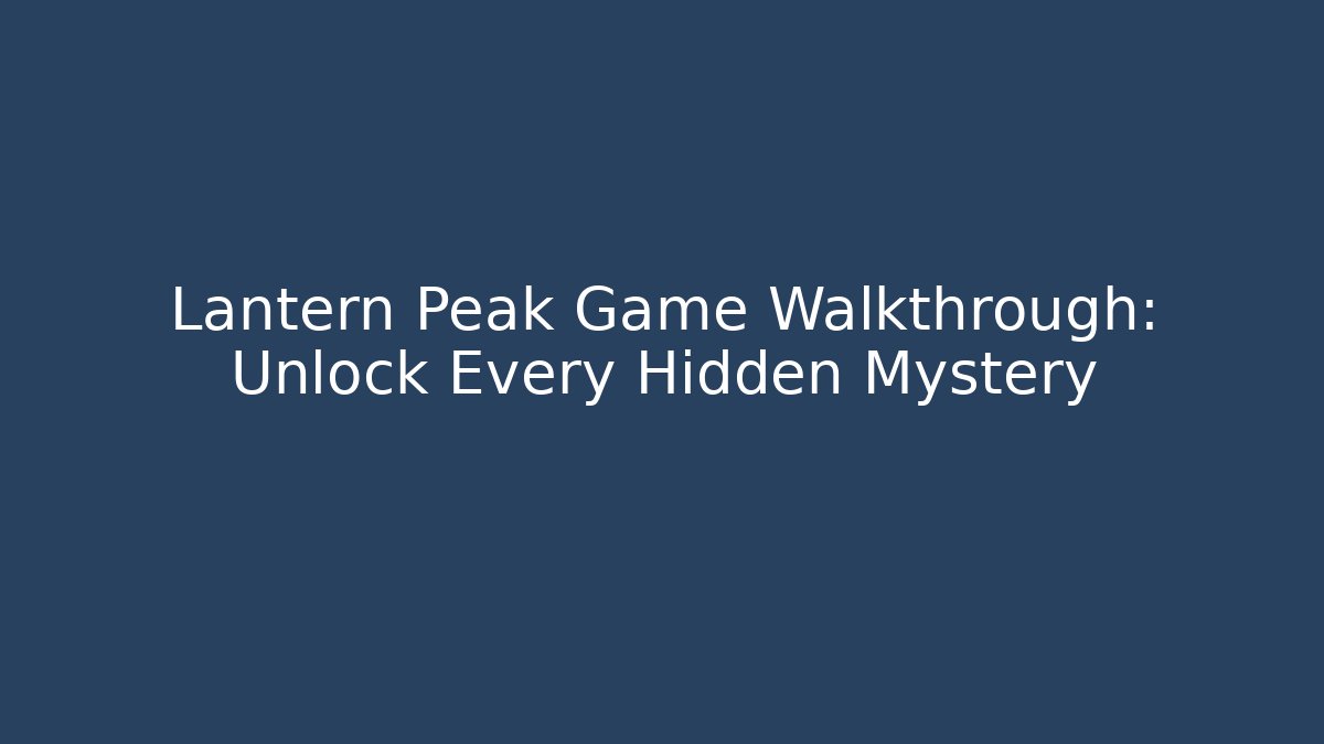Lantern Peak Game Walkthrough: Unlock Every Hidden Mystery - Boomer Naturals