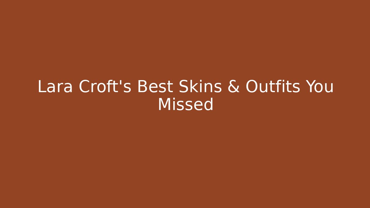 Lara Croft's Best Skins & Outfits You Missed - Boomer Naturals