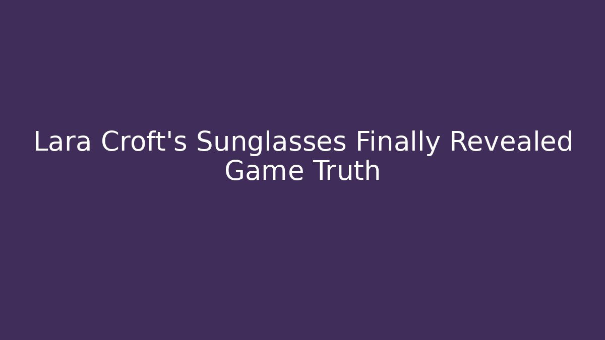 Lara Croft's Sunglasses Finally Revealed Game Truth