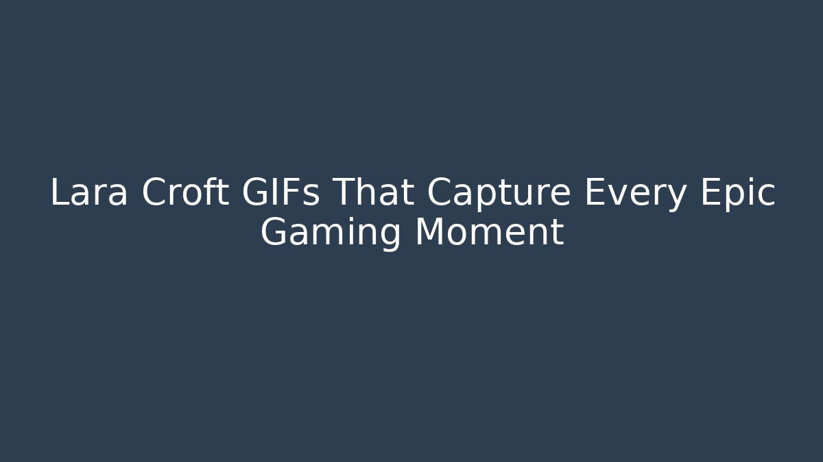 Lara Croft GIFs That Capture Every Epic Gaming Moment