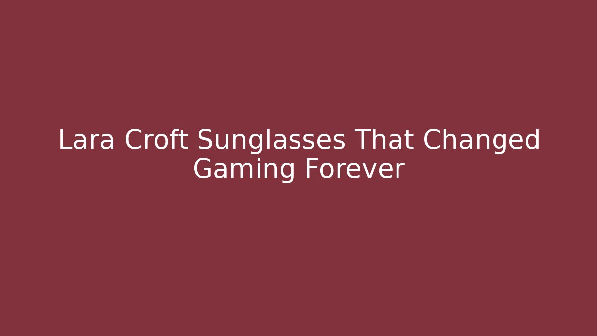Lara Croft Sunglasses That Changed Gaming Forever