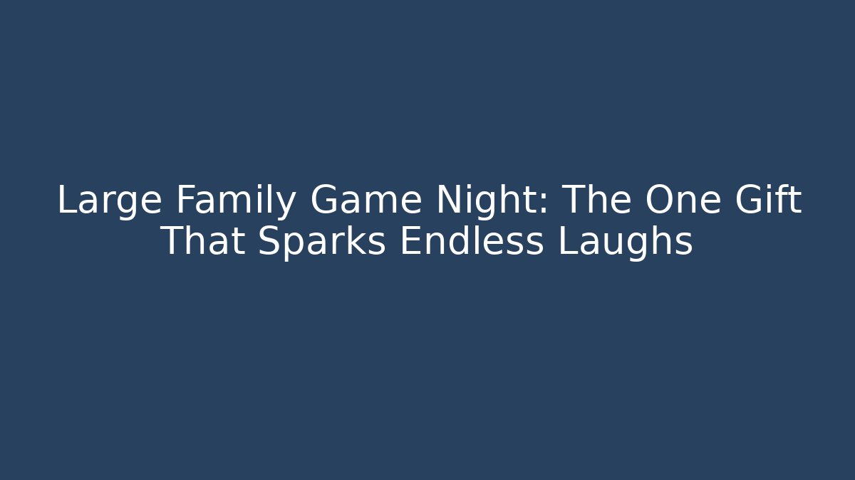 Large Family Game Night: The One Gift That Sparks Endless Laughs