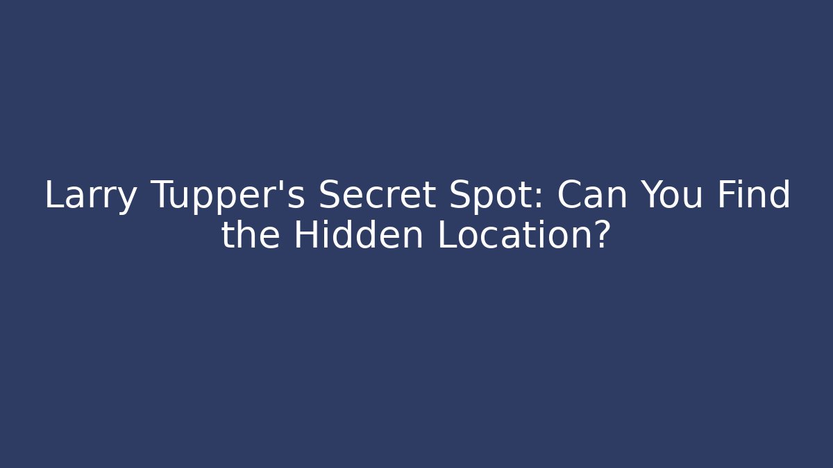 Larry Tupper's Secret Spot: Can You Find the Hidden Location?
