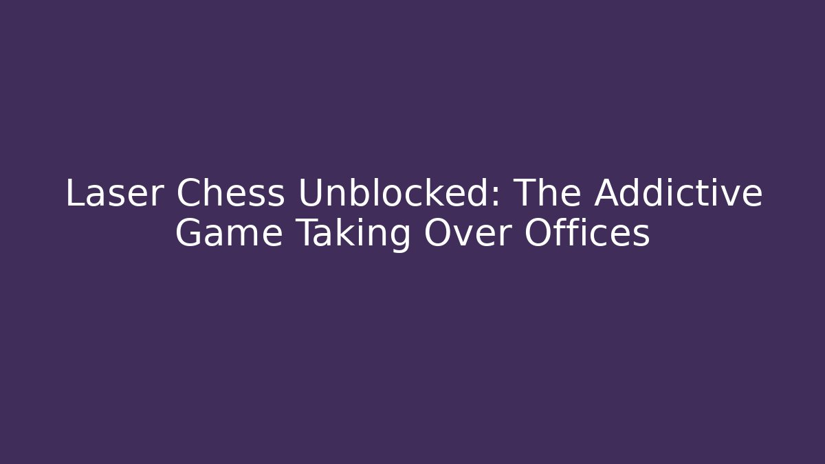 Laser Chess Unblocked: The Addictive Game Taking Over Offices