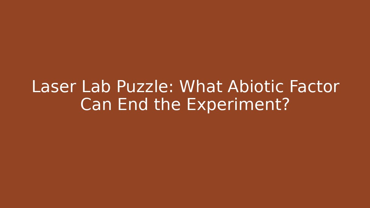 Laser Lab Puzzle: What Abiotic Factor Can End the Experiment?