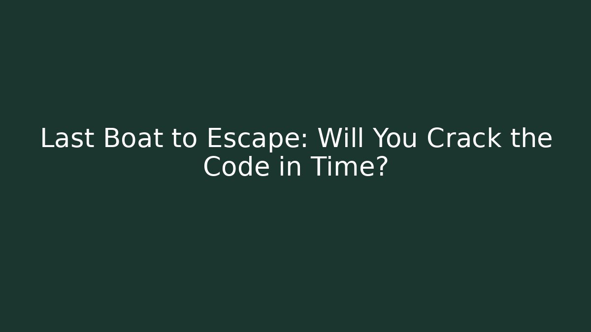 Last Boat to Escape: Will You Crack the Code in Time?