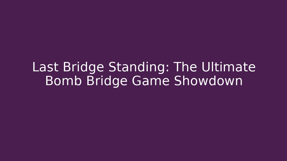 Last Bridge Standing: The Ultimate Bomb Bridge Game Showdown