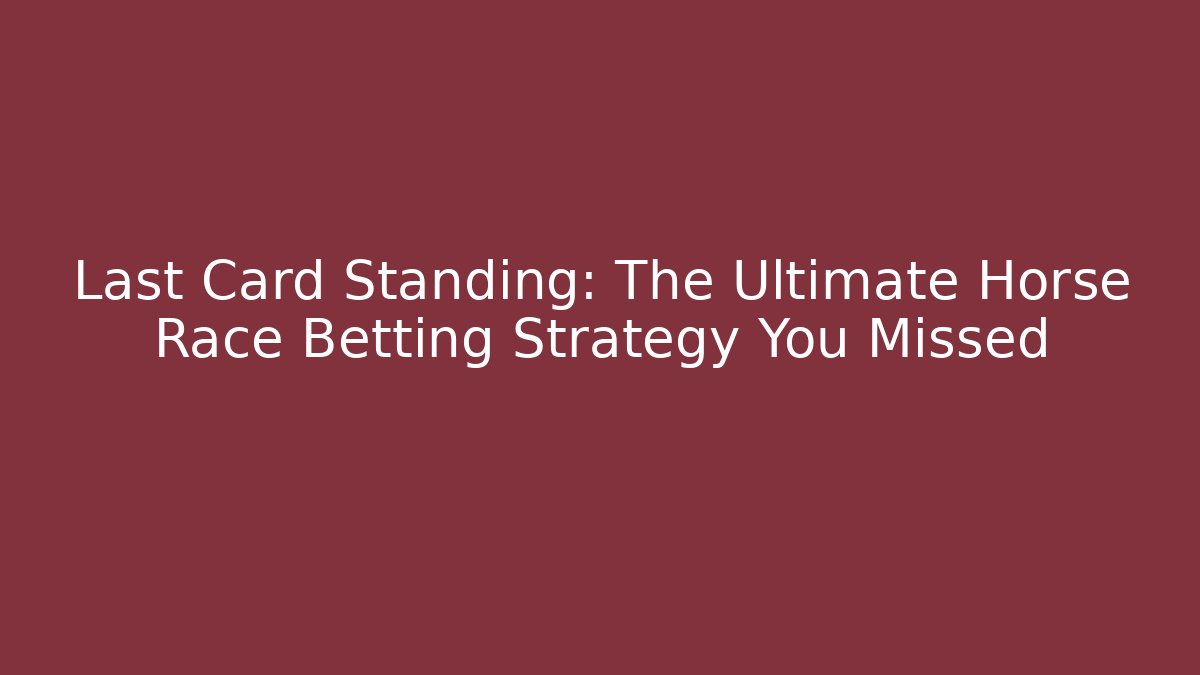 Last Card Standing: The Ultimate Horse Race Betting Strategy You Missed