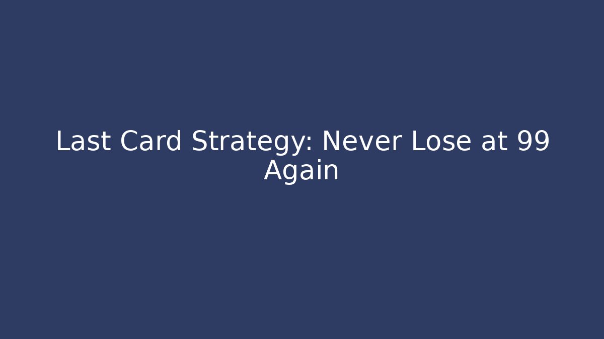 Last Card Strategy: Never Lose at 99 Again