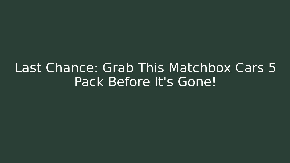 Last Chance: Grab This Matchbox Cars 5 Pack Before It's Gone!