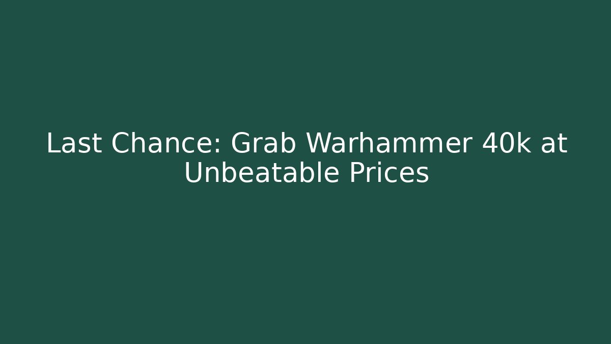 Last Chance: Grab Warhammer 40k at Unbeatable Prices