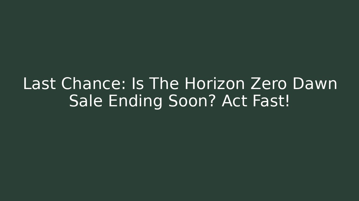 Last Chance: Is The Horizon Zero Dawn Sale Ending Soon? Act Fast!