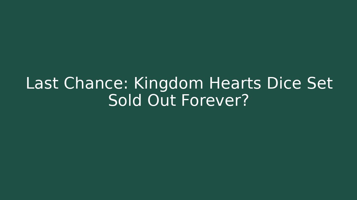 Last Chance: Kingdom Hearts Dice Set Sold Out Forever? - Boomer Naturals