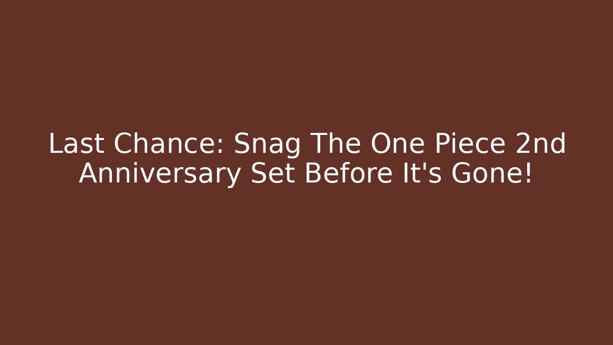 Last Chance: Snag The One Piece 2nd Anniversary Set Before It's Gone! - Boomer Naturals