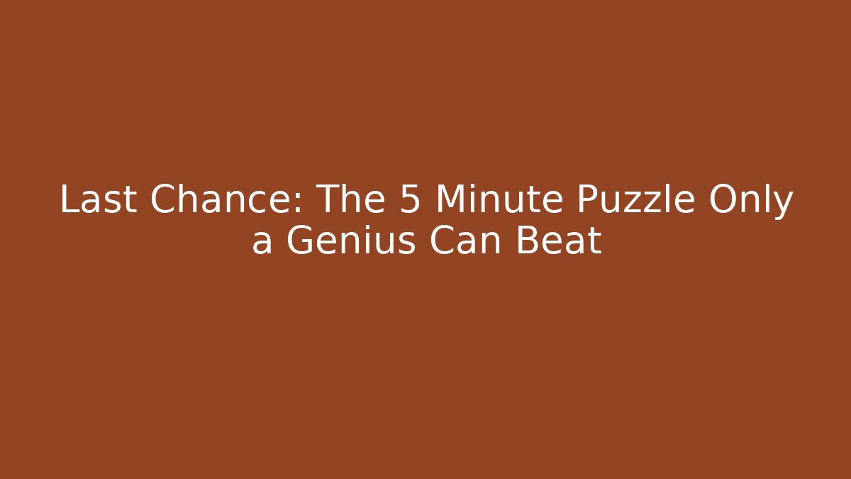 Last Chance: The 5 Minute Puzzle Only a Genius Can Beat