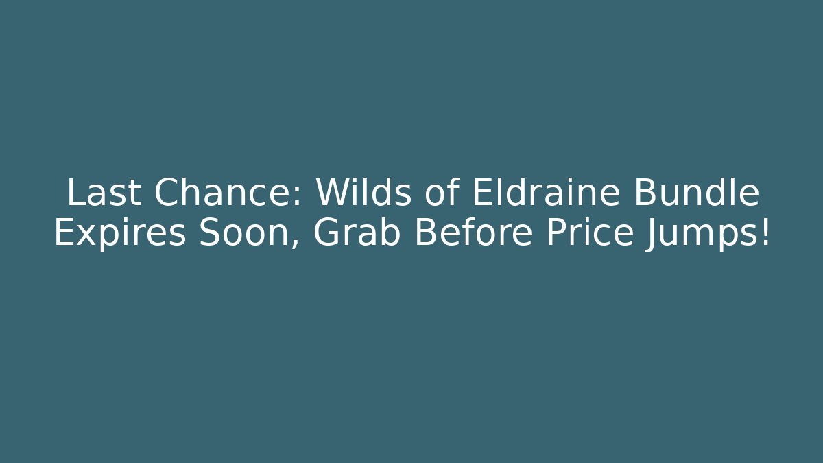 Last Chance: Wilds of Eldraine Bundle Expires Soon, Grab Before Price Jumps!