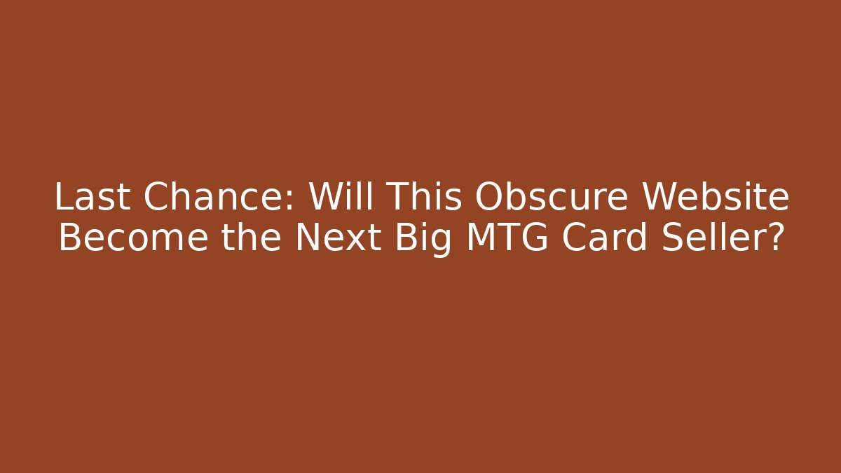 Last Chance: Will This Obscure Website Become the Next Big MTG Card Seller? - Boomer Naturals