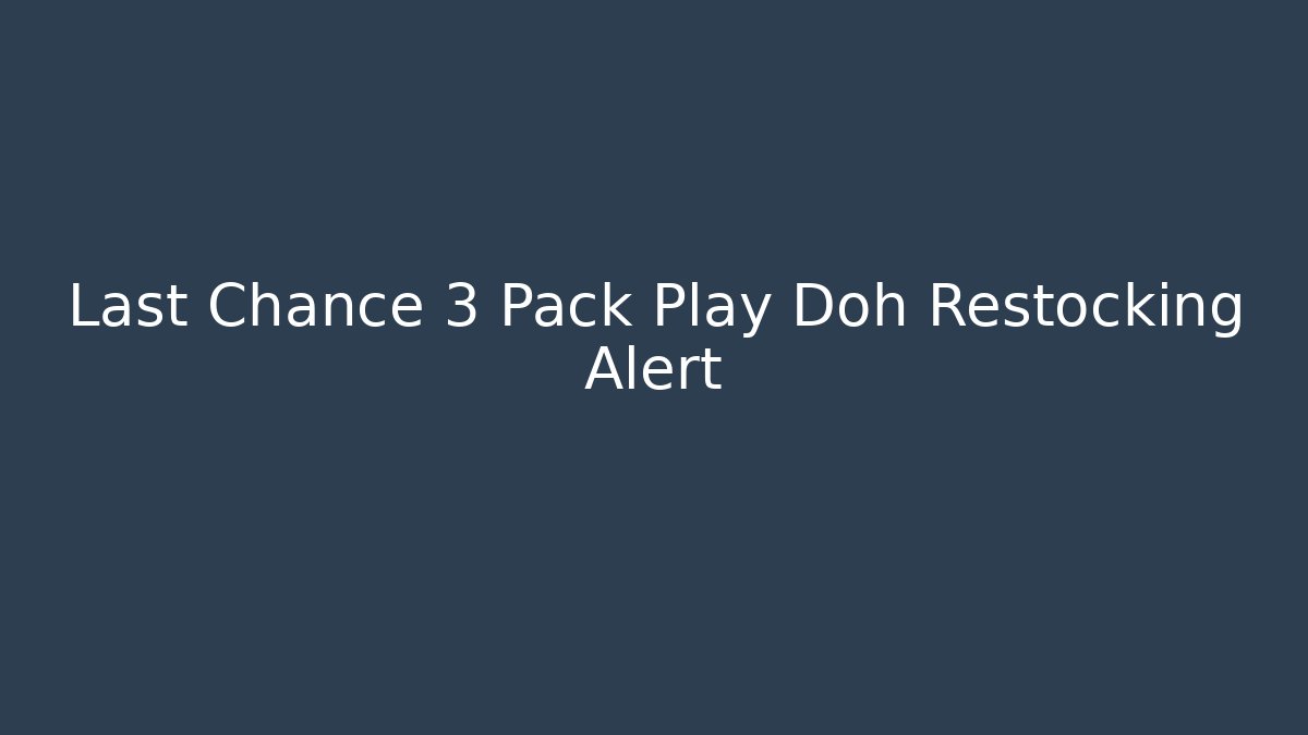 Last Chance 3 Pack Play Doh Restocking Alert
