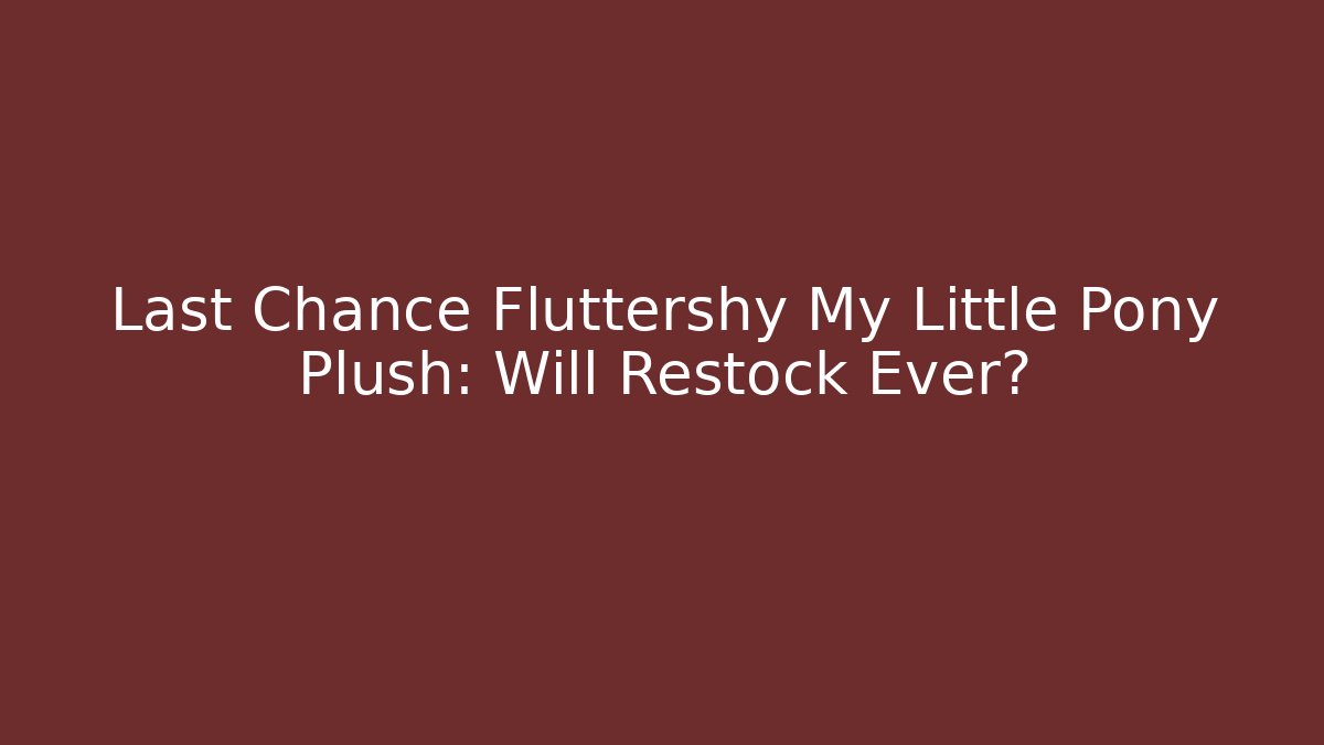 Last Chance Fluttershy My Little Pony Plush: Will Restock Ever?