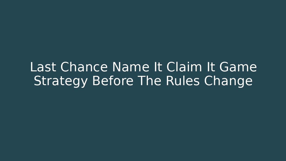 Last Chance Name It Claim It Game Strategy Before The Rules Change