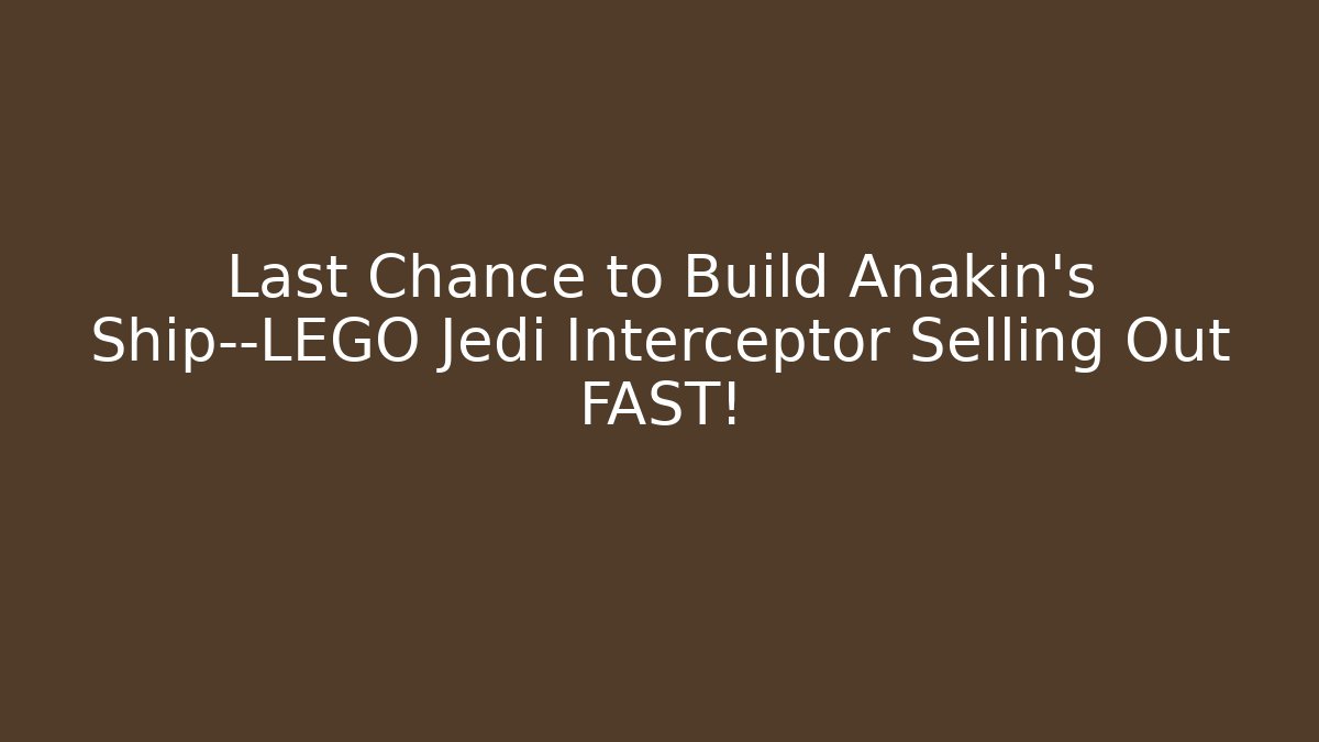 Last Chance to Build Anakin's Ship—LEGO Jedi Interceptor Selling Out FAST!