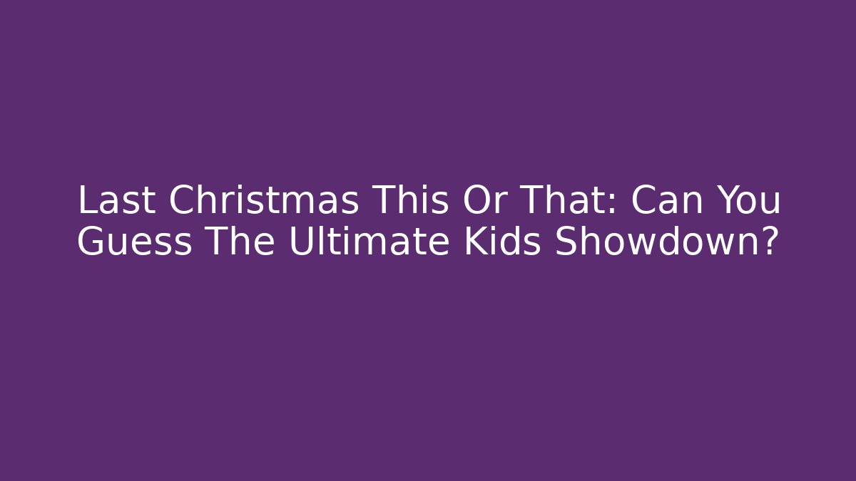 Last Christmas This Or That: Can You Guess The Ultimate Kids Showdown?