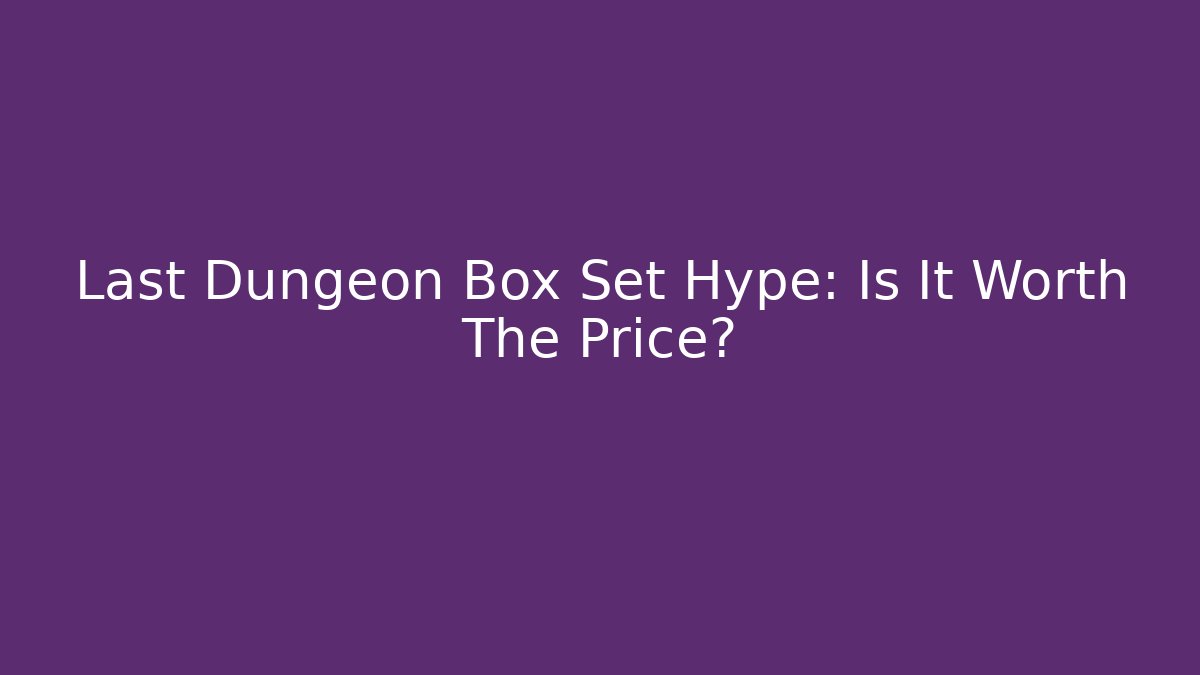 Last Dungeon Box Set Hype: Is It Worth The Price?