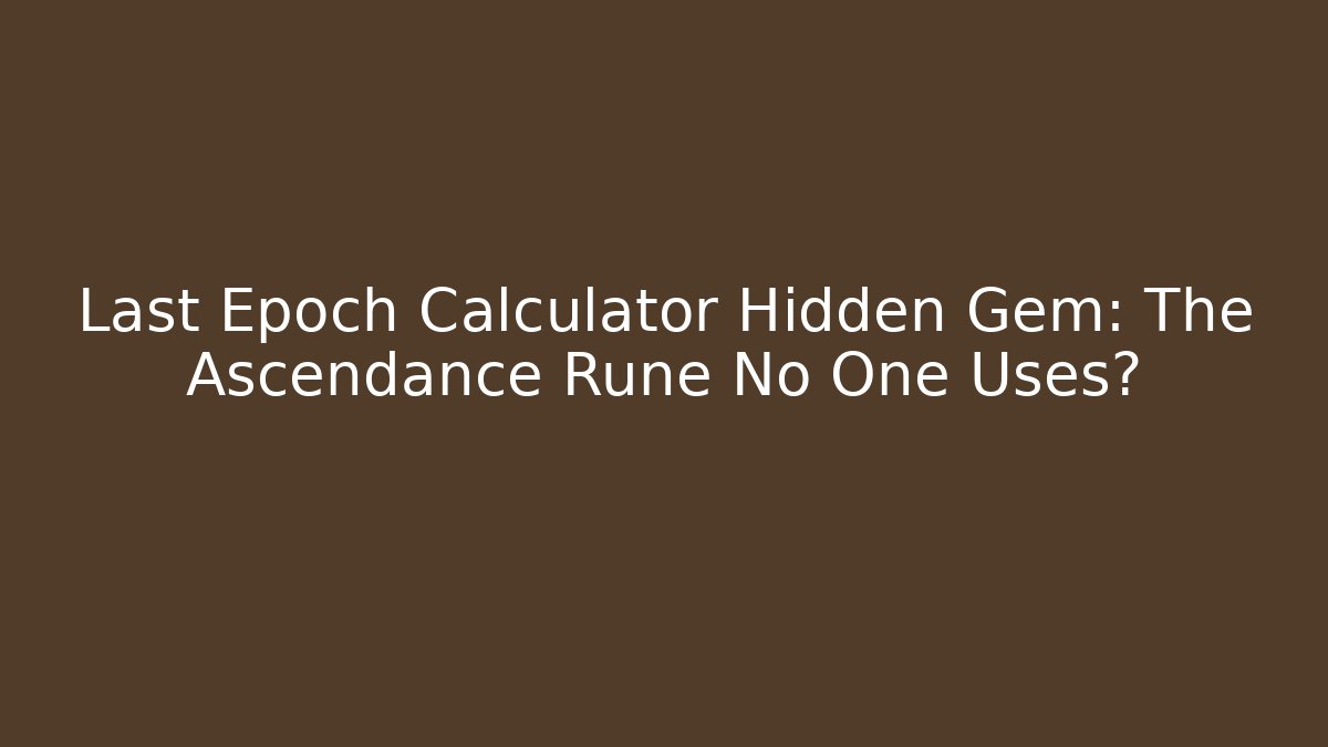 Last Epoch Calculator Hidden Gem: The Ascendance Rune No One Uses?