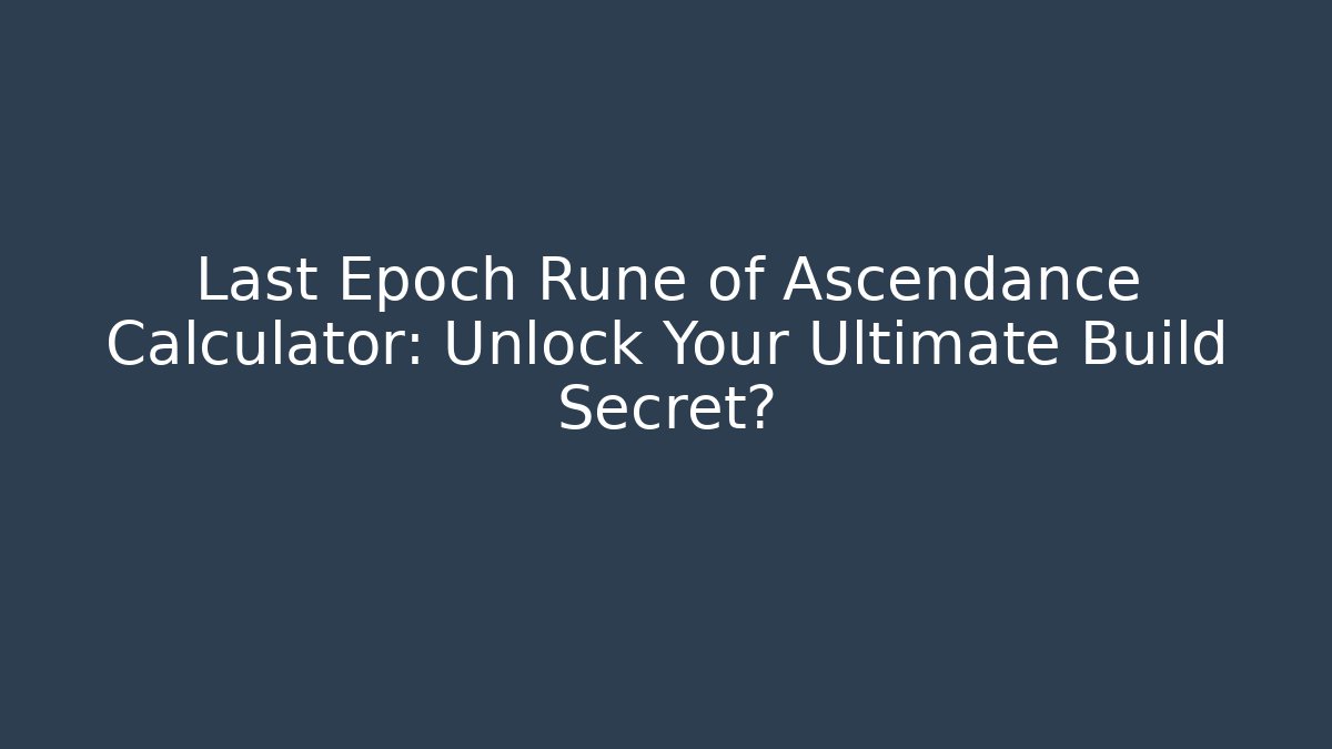 Last Epoch Rune of Ascendance Calculator: Unlock Your Ultimate Build Secret?