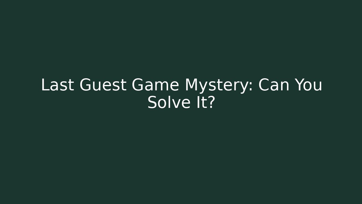 Last Guest Game Mystery: Can You Solve It?