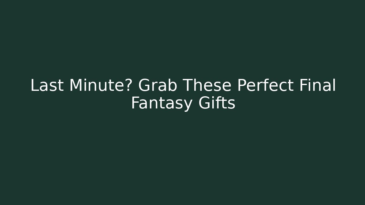 Last Minute? Grab These Perfect Final Fantasy Gifts