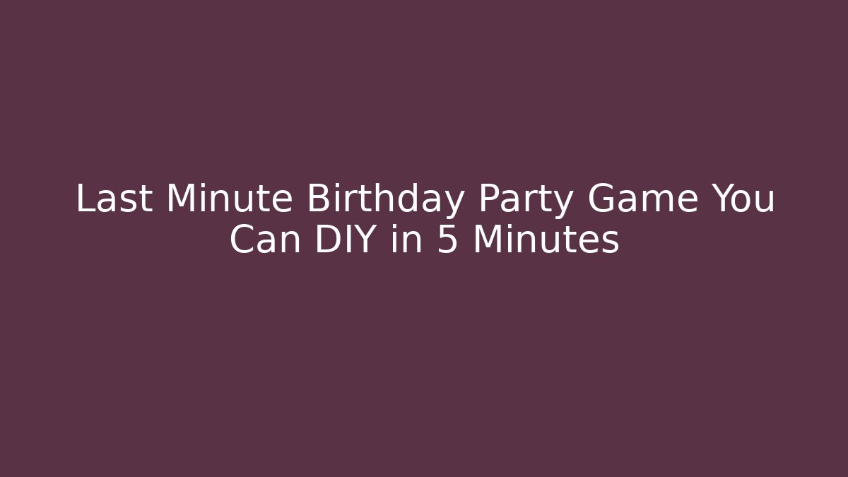 Last Minute Birthday Party Game You Can DIY in 5 Minutes