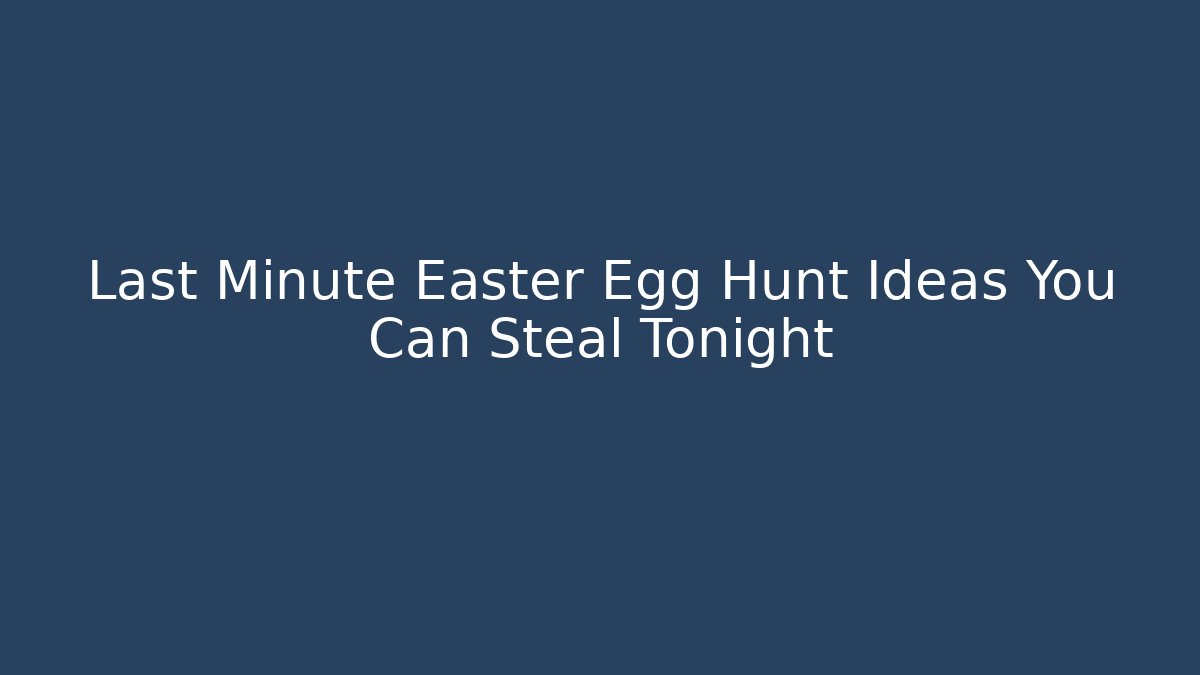 Last Minute Easter Egg Hunt Ideas You Can Steal Tonight