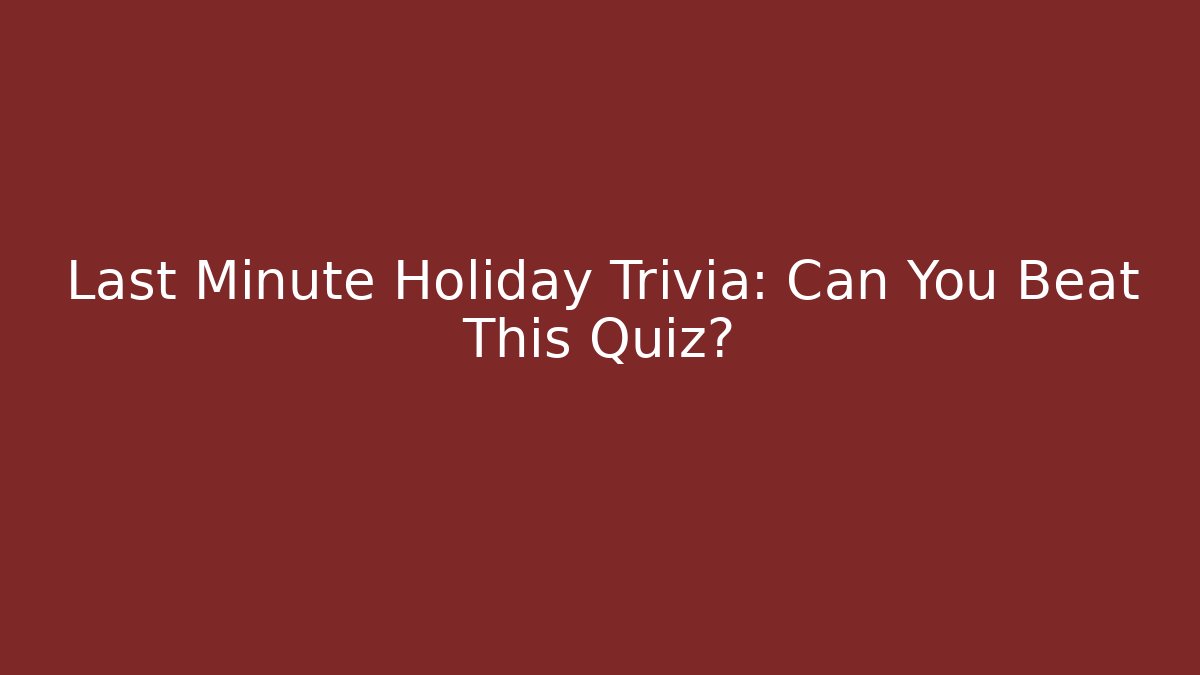 Last Minute Holiday Trivia: Can You Beat This Quiz?