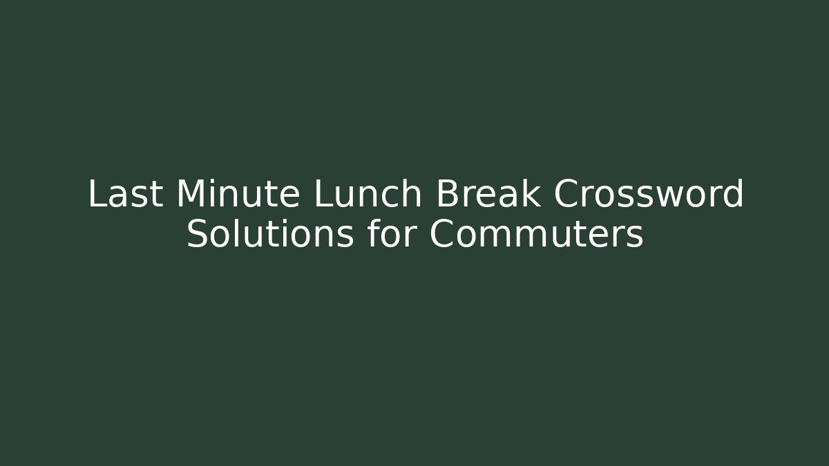 Last Minute Lunch Break Crossword Solutions for Commuters