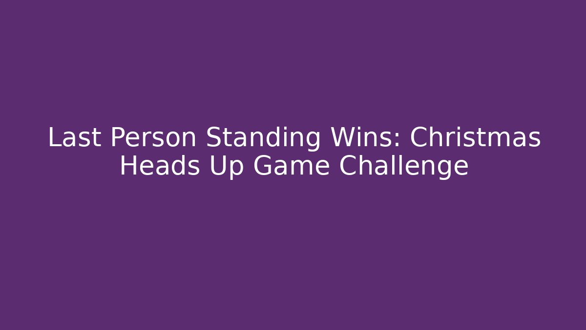 Last Person Standing Wins: Christmas Heads Up Game Challenge