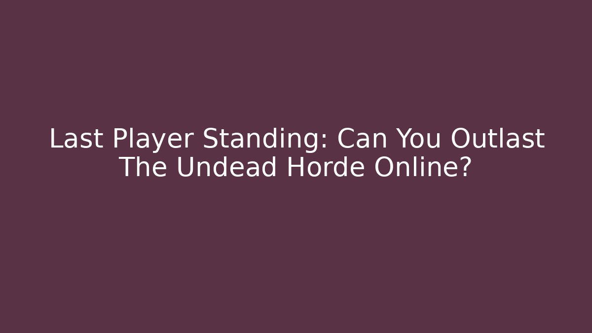 Last Player Standing: Can You Outlast The Undead Horde Online?