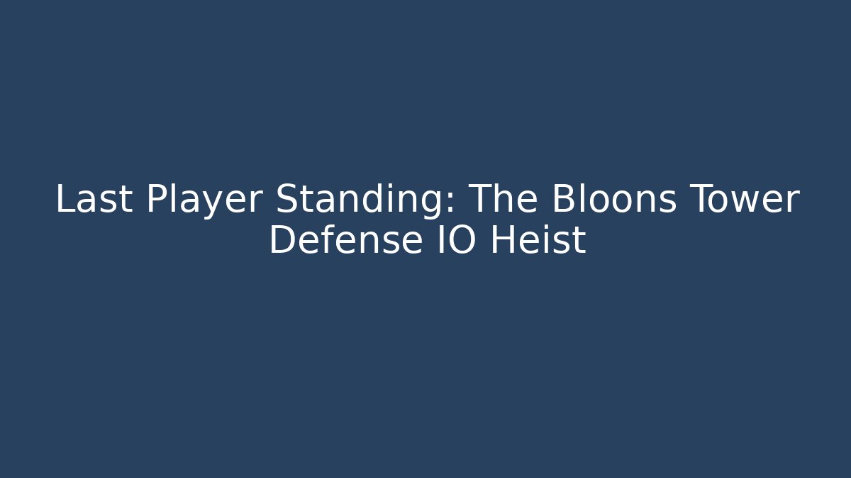 Last Player Standing: The Bloons Tower Defense IO Heist