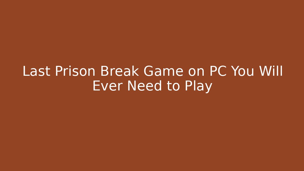 Last Prison Break Game on PC You Will Ever Need to Play