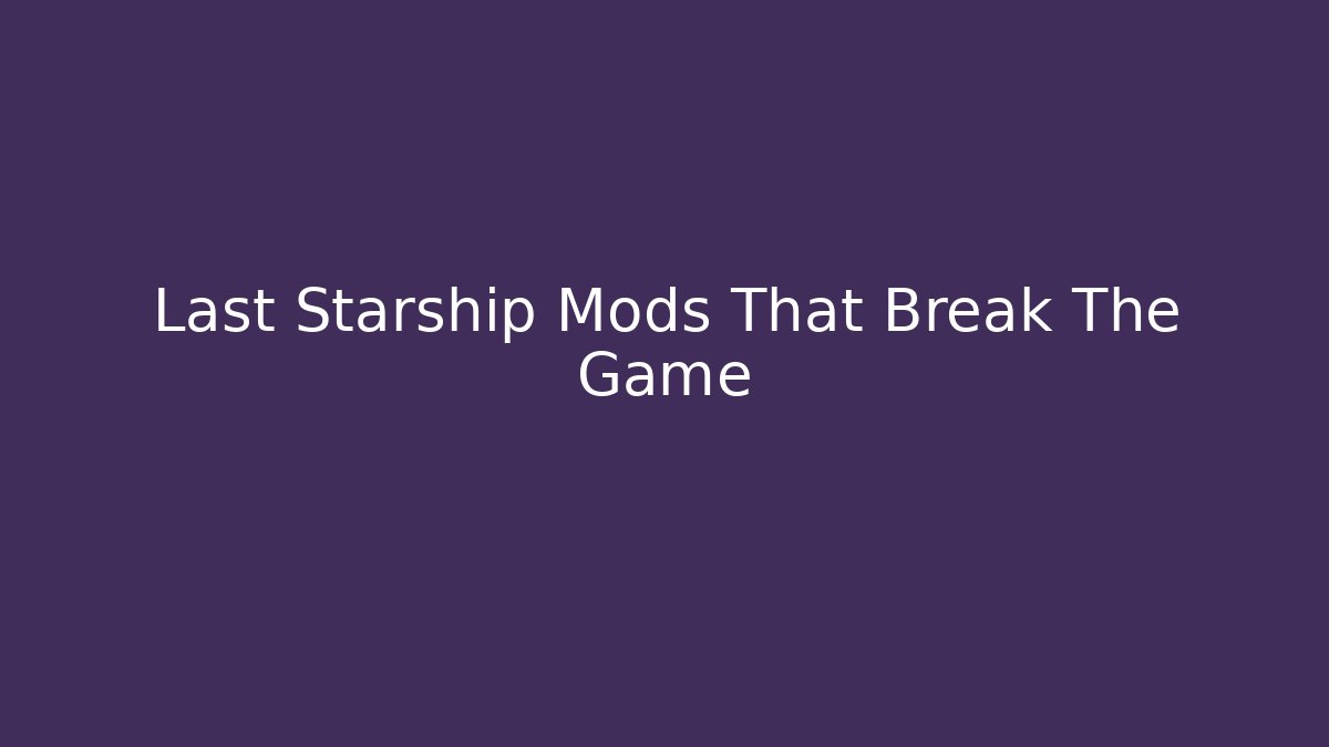 Last Starship Mods That Break The Game