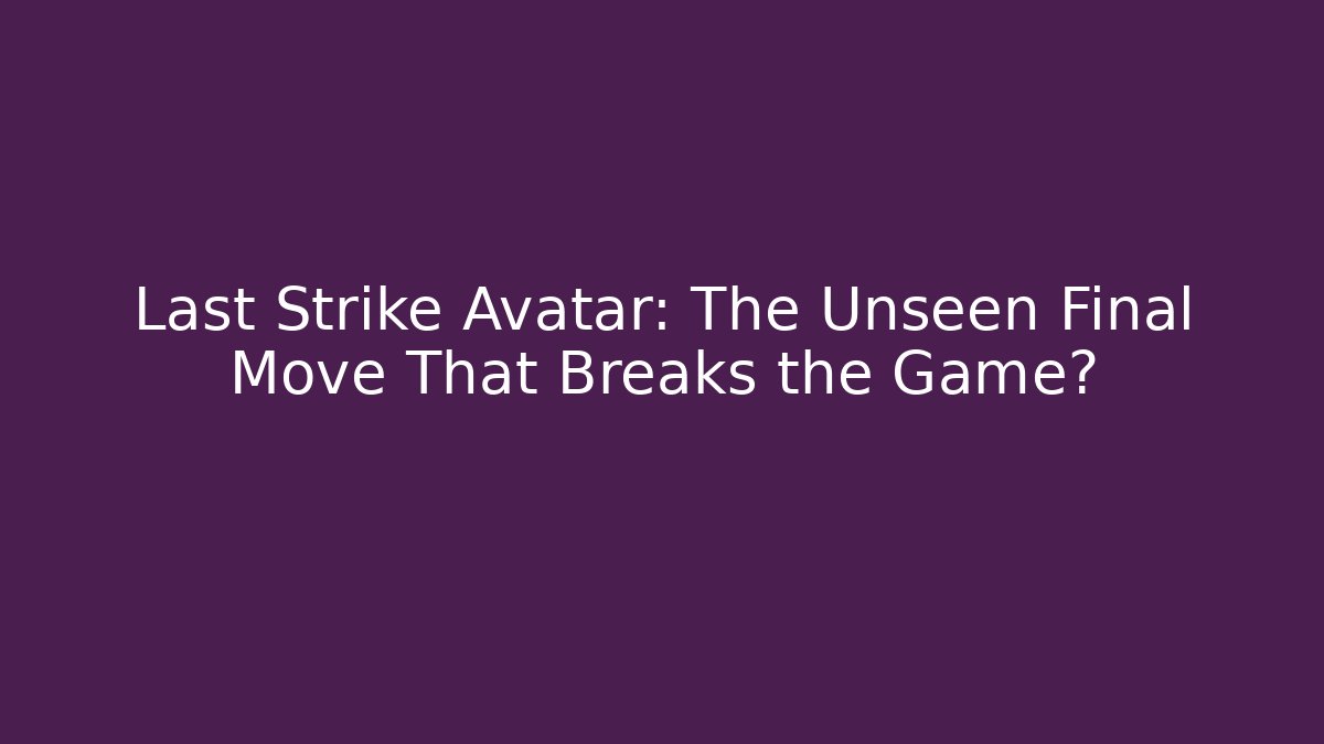 Last Strike Avatar: The Unseen Final Move That Breaks the Game?