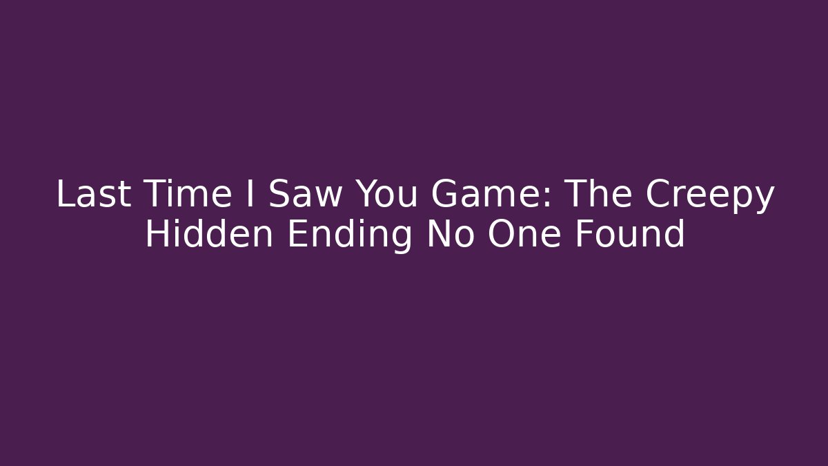 Last Time I Saw You Game: The Creepy Hidden Ending No One Found