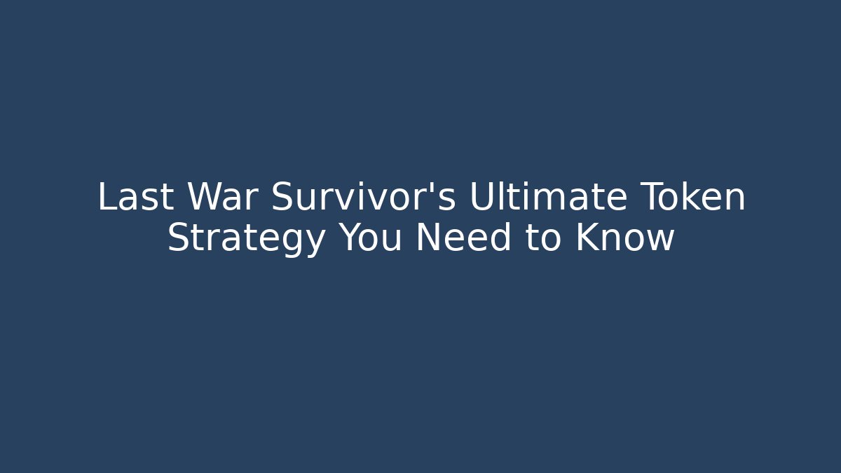 Last War Survivor's Ultimate Token Strategy You Need to Know