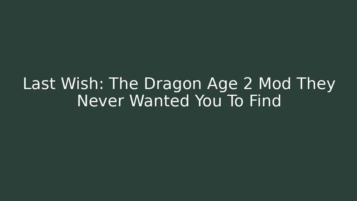 Last Wish: The Dragon Age 2 Mod They Never Wanted You To Find