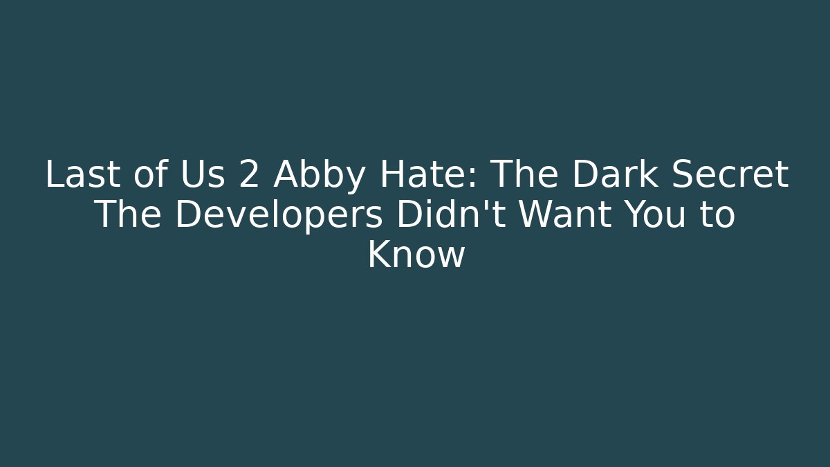 Last of Us 2 Abby Hate: The Dark Secret The Developers Didn't Want You to Know