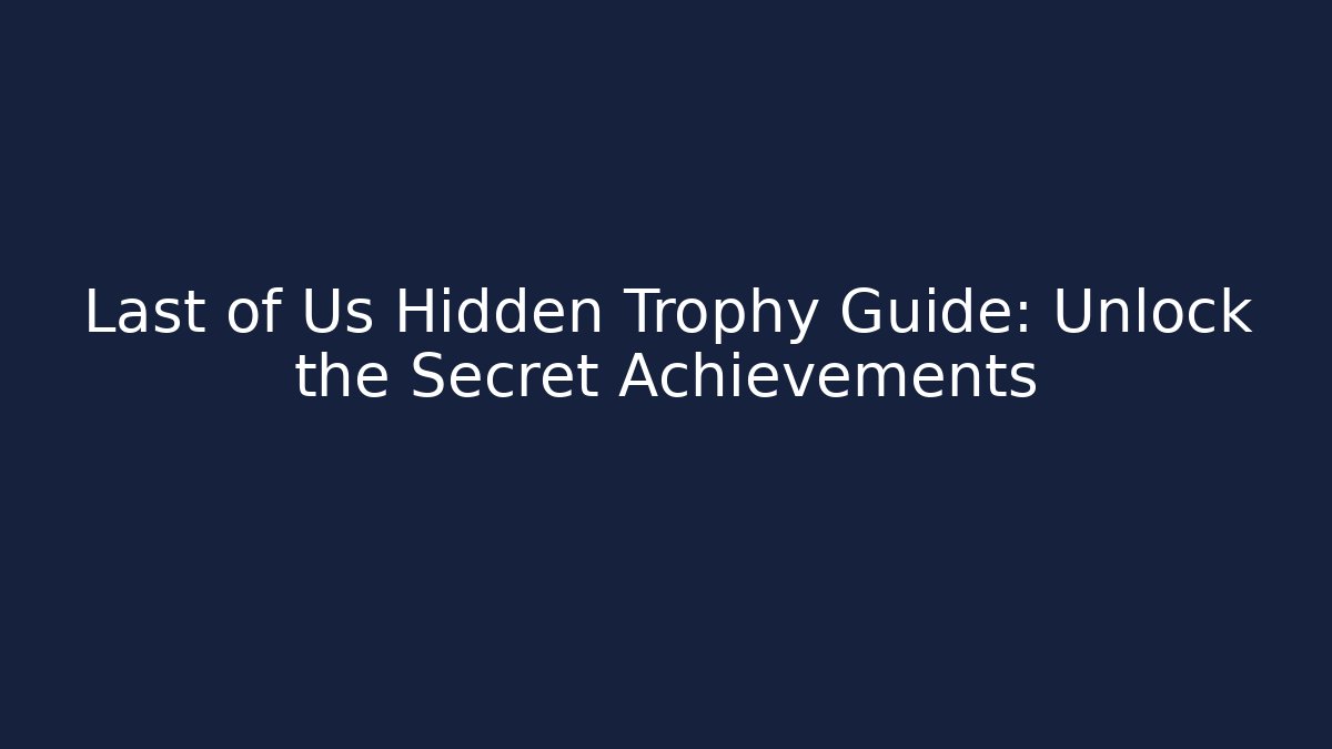 Last of Us Hidden Trophy Guide: Unlock the Secret Achievements