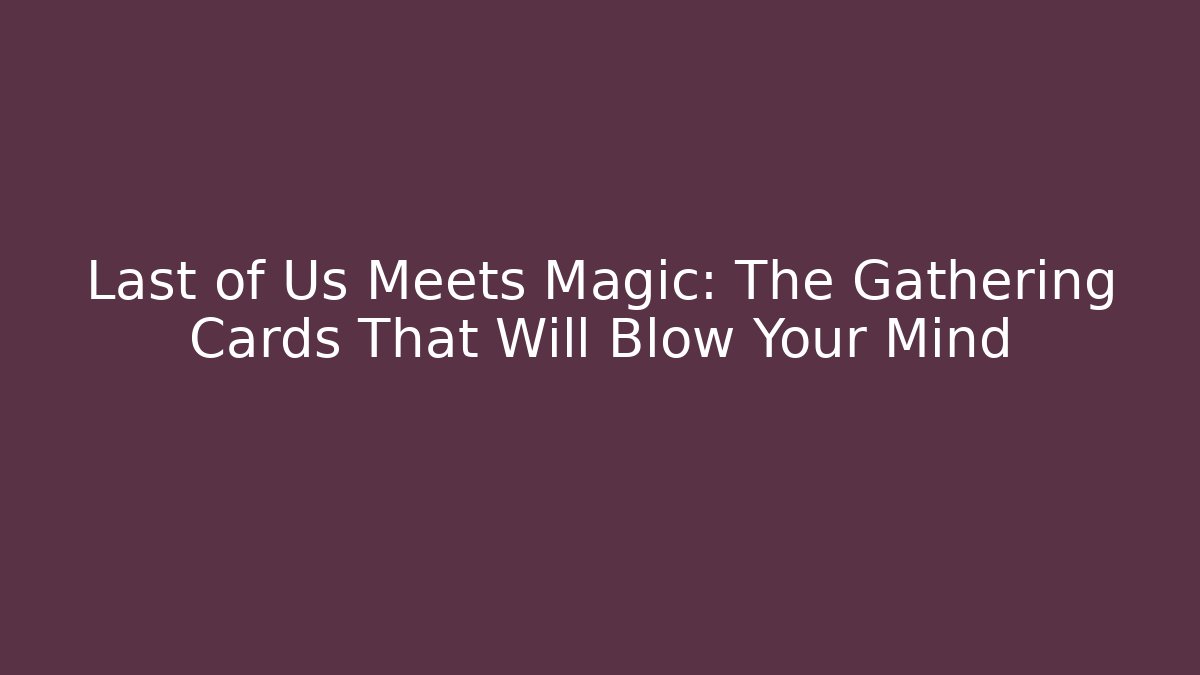 Last of Us Meets Magic: The Gathering Cards That Will Blow Your Mind